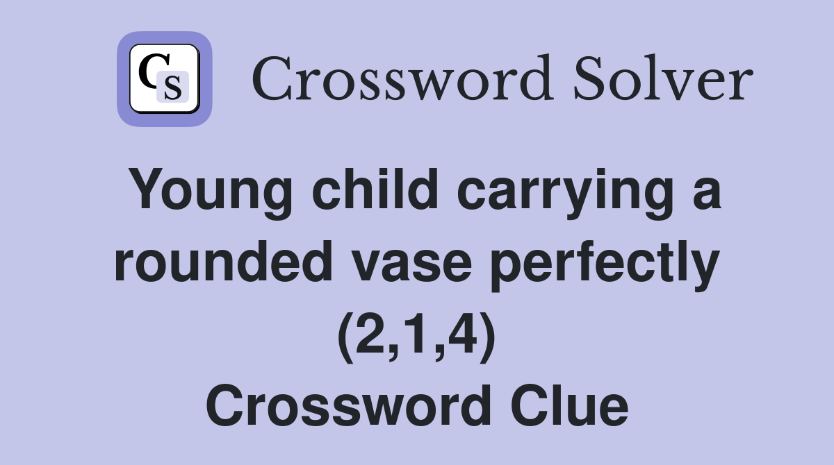 Young child carrying a rounded vase perfectly (2,1,4) Crossword Clue